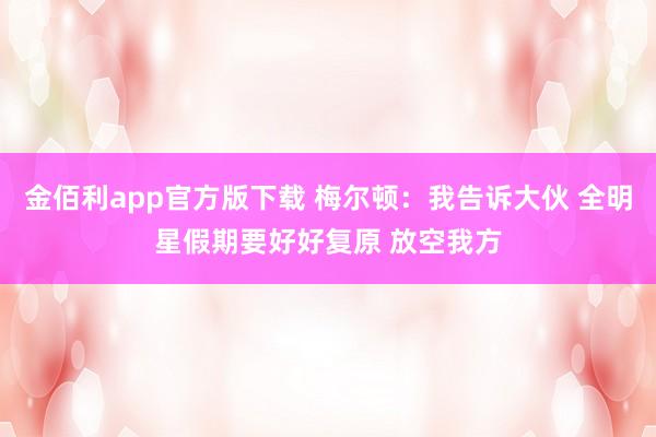 金佰利app官方版下载 梅尔顿：我告诉大伙 全明星假期要好好复原 放空我方