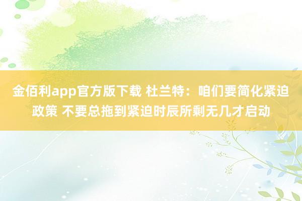 金佰利app官方版下载 杜兰特：咱们要简化紧迫政策 不要总拖到紧迫时辰所剩无几才启动
