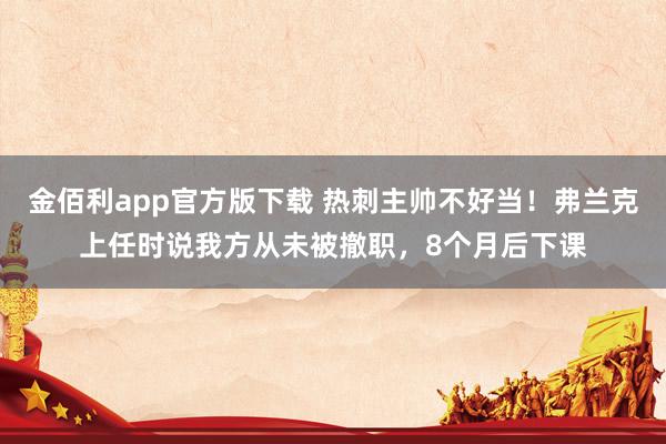 金佰利app官方版下载 热刺主帅不好当！弗兰克上任时说我方从未被撤职，8个月后下课