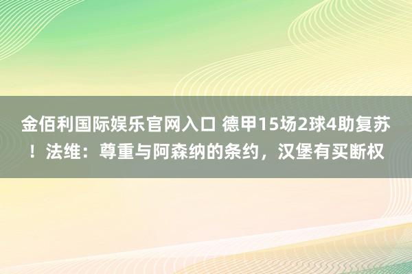 金佰利国际娱乐官网入口 德甲15场2球4助复苏！法维：尊重与阿森纳的条约，汉堡有买断权