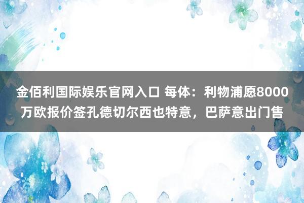 金佰利国际娱乐官网入口 每体：利物浦愿8000万欧报价签孔德切尔西也特意，巴萨意出门售