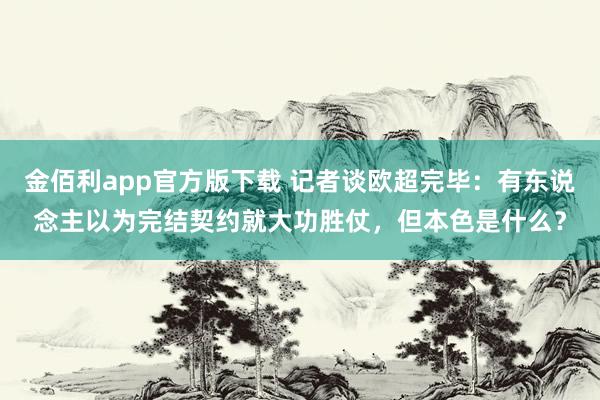 金佰利app官方版下载 记者谈欧超完毕：有东说念主以为完结契约就大功胜仗，但本色是什么？