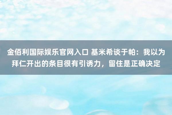 金佰利国际娱乐官网入口 基米希谈于帕：我以为拜仁开出的条目很有引诱力，留住是正确决定