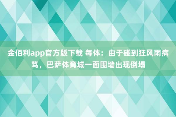 金佰利app官方版下载 每体：由于碰到狂风雨病笃，巴萨体育城一面围墙出现倒塌