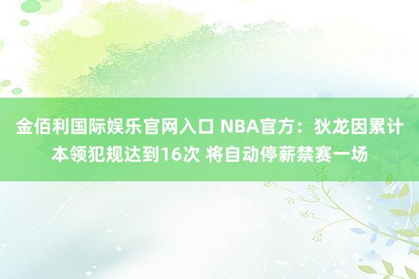 金佰利国际娱乐官网入口 NBA官方：狄龙因累计本领犯规达到16次 将自动停薪禁赛一场