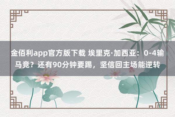 金佰利app官方版下载 埃里克·加西亚：0-4输马竞？还有90分钟要踢，坚信回主场能逆转