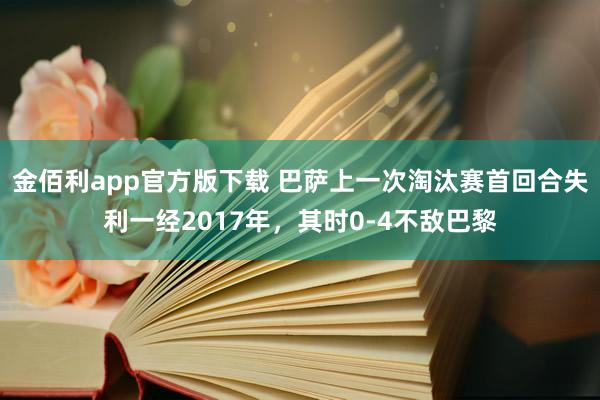 金佰利app官方版下载 巴萨上一次淘汰赛首回合失利一经2017年，其时0-4不敌巴黎