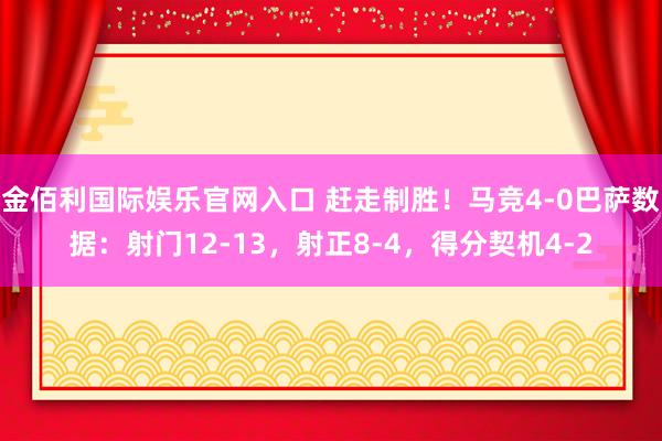 金佰利国际娱乐官网入口 赶走制胜！马竞4-0巴萨数据：射门12-13，射正8-4，<a href=