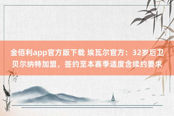 金佰利app官方版下载 埃瓦尔官方：32岁后卫贝尔纳特加盟，签约至本赛季适度含续约要求