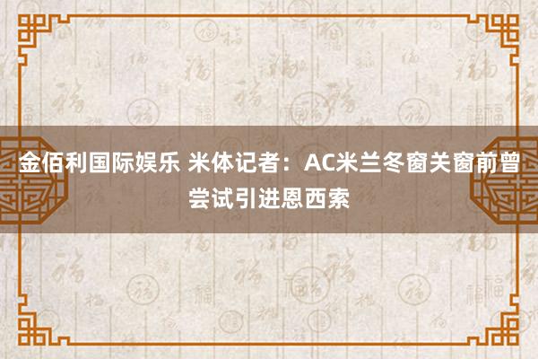 金佰利国际娱乐 米体记者：AC米兰冬窗关窗前曾尝试引进恩西索