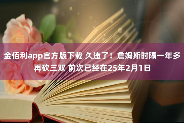 金佰利app官方版下载 久违了！詹姆斯时隔一年多再砍三双 前次已经在25年2月1日