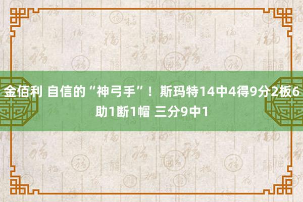 金佰利 自信的“神弓手”！斯玛特14中4得9分2板6助1断1帽 三分9中1
