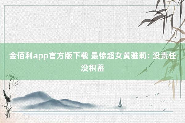 金佰利app官方版下载 最惨超女黄雅莉: 没责任没积蓄