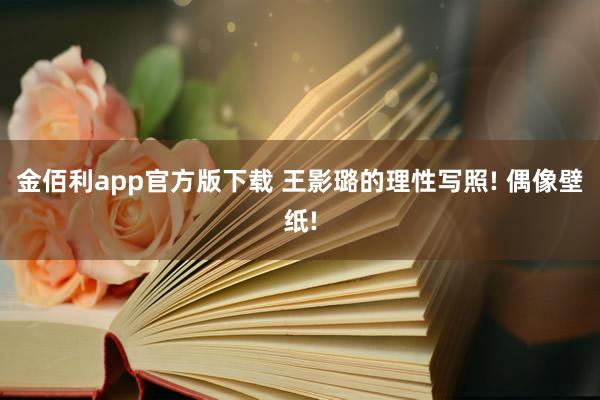 金佰利app官方版下载 王影璐的理性写照! 偶像壁纸!