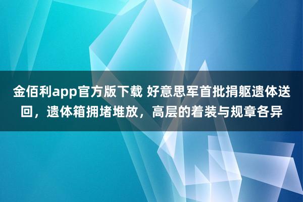 金佰利app官方版下载 好意思军首批捐躯遗体送回，遗体箱拥堵堆放，高层的着装与规章各异