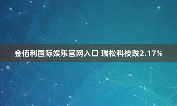 金佰利国际娱乐官网入口 瑞松科技跌2.17%