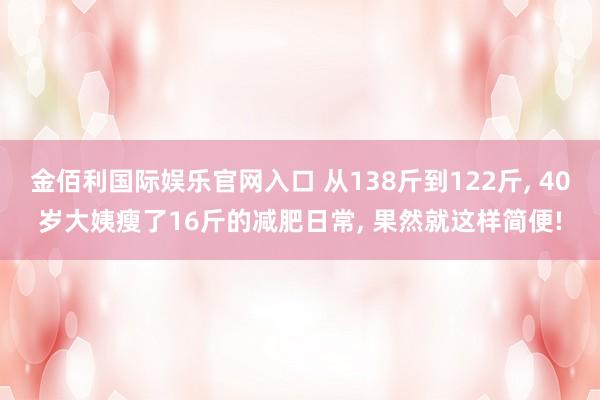 金佰利国际娱乐官网入口 从138斤到122斤， 40岁大姨瘦了16斤的减肥日常， 果然就这样简便!