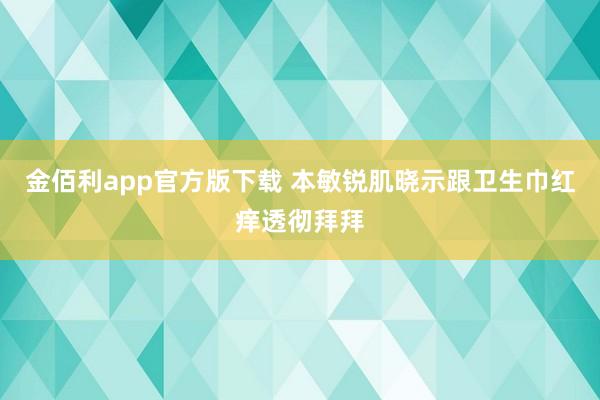 金佰利app官方版下载 本敏锐肌晓示跟卫生巾红痒透彻拜拜