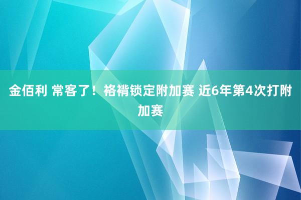 金佰利 常客了！袼褙锁定附加赛 近6年第4次打附加赛