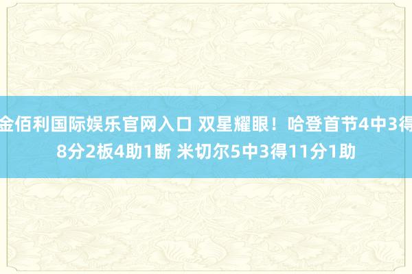 金佰利国际娱乐官网入口 双星耀眼！哈登首节4中3得8分2板4助1断 米切尔5中3得11分1助