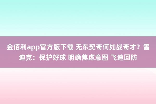 金佰利app官方版下载 无东契奇何如战奇才？雷迪克：保护好球 明确焦虑意图 飞速回防