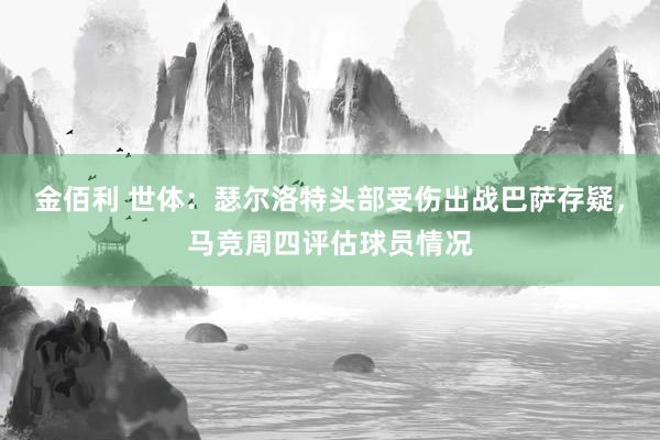 金佰利 世体：瑟尔洛特头部受伤出战巴萨存疑，马竞周四评估球员情况