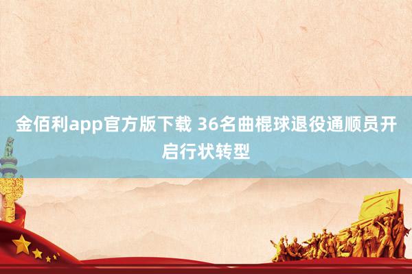 金佰利app官方版下载 36名曲棍球退役通顺员开启行状转型