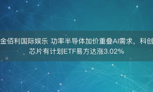 金佰利国际娱乐 功率半导体加价重叠AI需求，科创芯片有计划ETF易方达涨3.02%