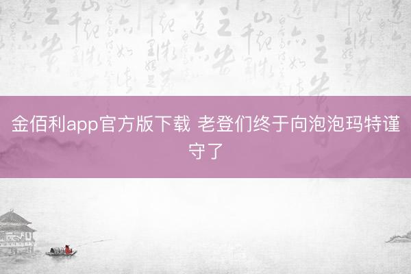 金佰利app官方版下载 老登们终于向泡泡玛特谨守了