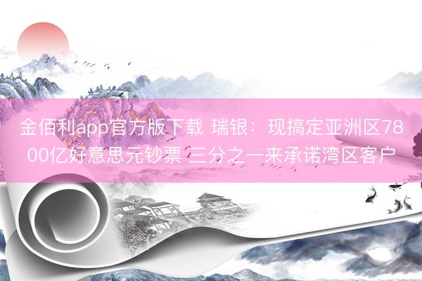 金佰利app官方版下载 瑞银：现搞定亚洲区7800亿好意思元钞票 三分之一来承诺湾区客户