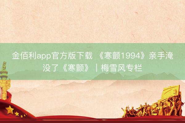 金佰利app官方版下载 《寒颤1994》亲手淹没了《寒颤》｜梅雪风专栏