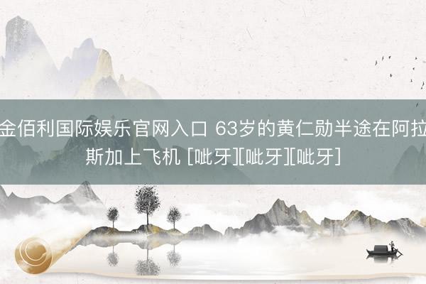 金佰利国际娱乐官网入口 63岁的黄仁勋半途在阿拉斯加上飞机 [呲牙][呲牙][呲牙]