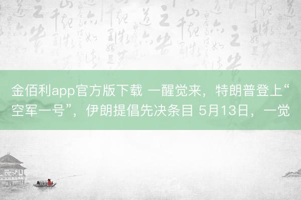 金佰利app官方版下载 一醒觉来，特朗普登上“空军一号”，伊朗提倡先决条目 5月13日，一觉
