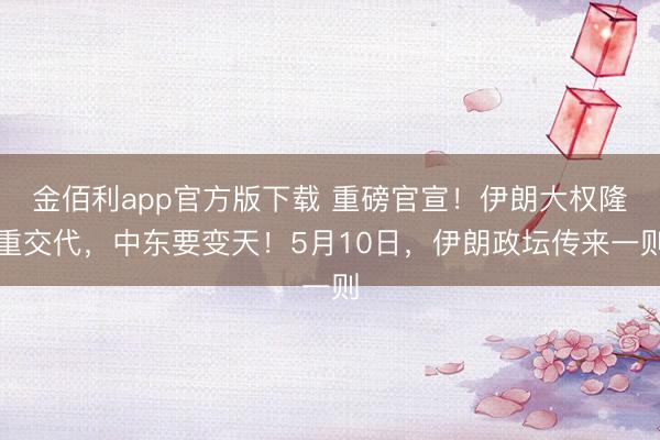 金佰利app官方版下载 重磅官宣！伊朗大权隆重交代，中东要变天！5月10日，伊朗政坛传来一则