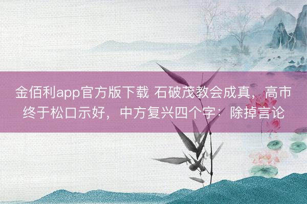 金佰利app官方版下载 石破茂教会成真，高市终于松口示好，中方复兴四个字：除掉言论
