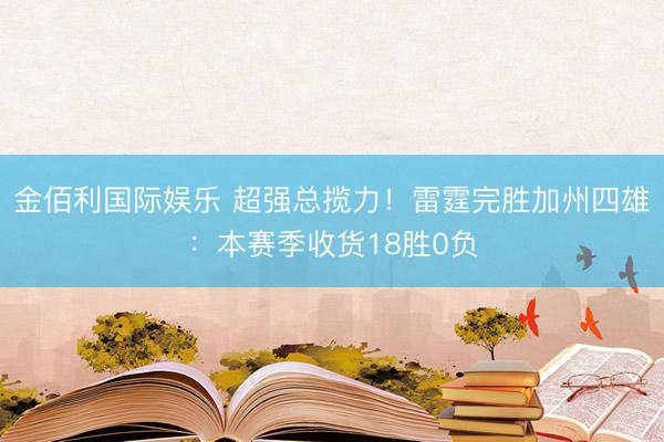 金佰利国际娱乐 超强总揽力！雷霆完胜加州四雄：本赛季收货18胜0负