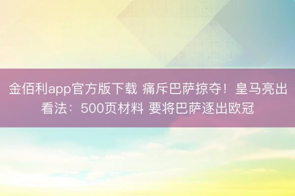 金佰利app官方版下载 痛斥巴萨掠夺！皇马亮出看法：500页材料 要将巴萨逐出欧冠