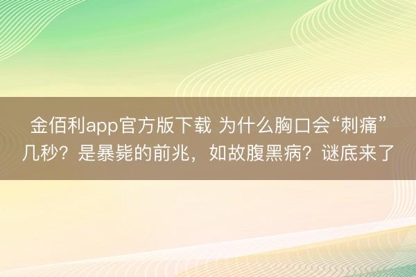 金佰利app官方版下载 为什么胸口会“刺痛”几秒？是暴毙的前兆，如故腹黑病？谜底来了
