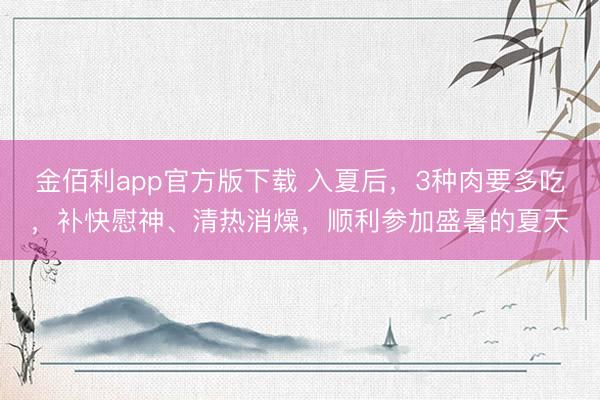 金佰利app官方版下载 入夏后，3种肉要多吃，补快慰神、清热消燥，顺利参加盛暑的夏天