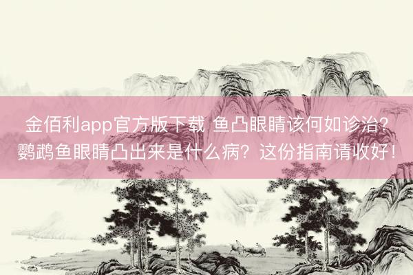 金佰利app官方版下载 鱼凸眼睛该何如诊治？鹦鹉鱼眼睛凸出来是什么病？这份指南请收好！
