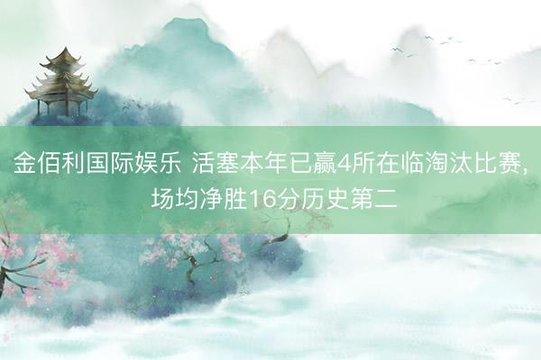 金佰利国际娱乐 活塞本年已赢4所在临淘汰比赛， 场均净胜16分历史第二