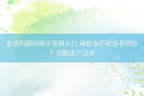 金佰利国际娱乐官网入口 被蚊虫叮咬后若何办？记取这个口诀