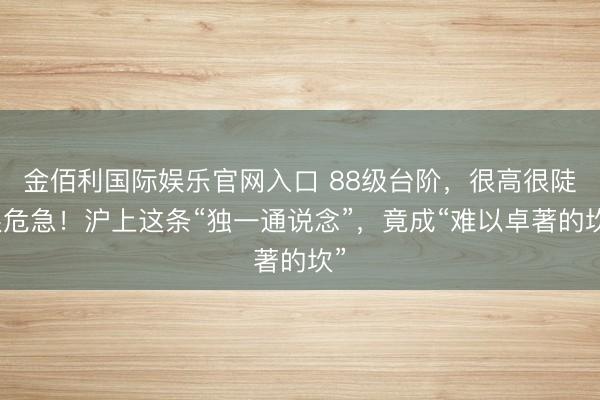 金佰利国际娱乐官网入口 88级台阶，很高很陡很危急！沪上这条“独一通说念”，竟成“难以卓著的坎”
