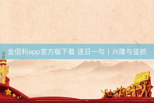 金佰利app官方版下载 逐日一句丨兴隆与坚抓