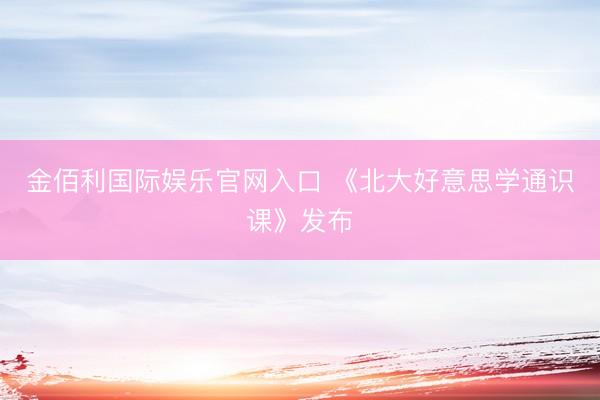 金佰利国际娱乐官网入口 《北大好意思学通识课》发布