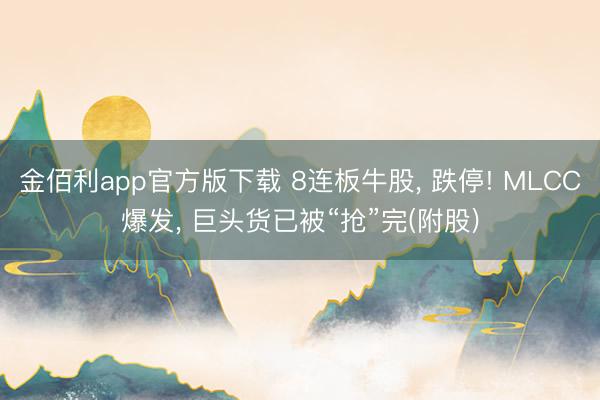 金佰利app官方版下载 8连板牛股， 跌停! MLCC爆发， 巨头货已被“抢”完(附股)