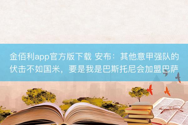 金佰利app官方版下载 安布：其他意甲强队的伏击不如国米，要是我是巴斯托尼会加盟巴萨