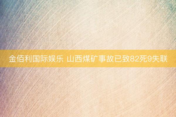 金佰利国际娱乐 山西煤矿事故已致82死9失联