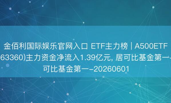 金佰利国际娱乐官网入口 ETF主力榜 | A500ETF华泰柏瑞(563360)主力资金净流入1.39亿元， 居可比基金第一-20260601