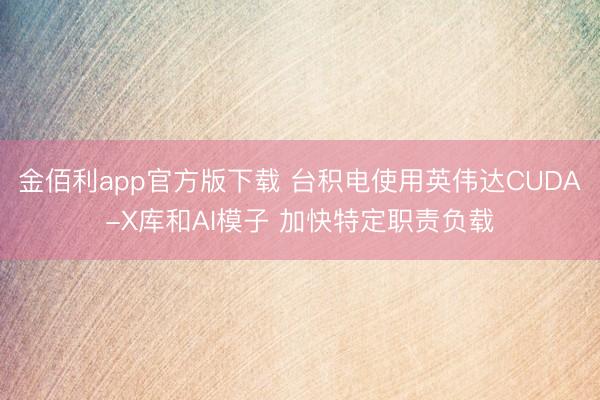 金佰利app官方版下载 台积电使用英伟达CUDA-X库和AI模子 加快特定职责负载